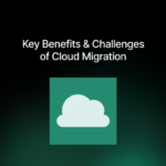 Key Benefits and Challenges of Cloud Migration