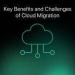 Key Benefits and Challenges of Cloud Migration